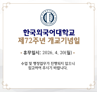 한국외국어대학교제72주년 개교기념일  휴무일시: 2026. 4. 20(월) 수업 및 행정업무가 진행되지 않으니 참고하여 주시기 바랍니다.